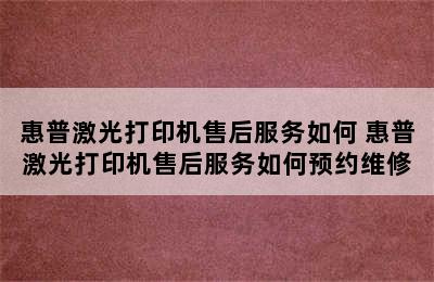 惠普激光打印机售后服务如何 惠普激光打印机售后服务如何预约维修